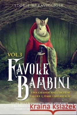 Favole per Bambini: Una grande raccolta di favole e fiabe fantastiche. (Vol.3) Storie della buonanotte uniche, divertenti e rilassanti, in grado di trasmettere tanti valori e far appassionare alla let Storie Meravigliose   9781088177471 IngramSpark