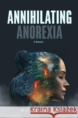 Annihilating Anorexia: A Memoir Michele Mason   9781088178546