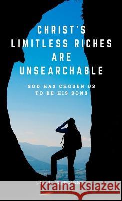 Christ's Limitless Riches Are Unsearchable: God Has Chosen Us to Be His Sons Bill Vincent   9781088179901 IngramSpark