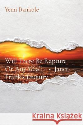 Will There Be Rapture Or Any '666'? - Janet Frank's Enquiry Yemi Bankole   9781088179970 IngramSpark