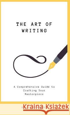 The Art of Writing: A Comprehensive Guide to Crafting Your Masterpiece Bill Vincent   9781088180204 IngramSpark