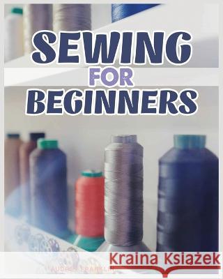 Sewing for Beginners: A Complete Guide to Sewing Techniques and Patterns Audrey Franklin   9781088180211 IngramSpark