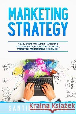 Marketing Strategy: 7 Easy Steps to Master Marketing Fundamentals, Advertising Strategy, Marketing Management & Research Santino Spencer   9781088181188 IngramSpark