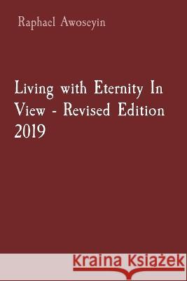 Living with Eternity In View - Revised Edition 2019 Raphael Awoseyin   9781088181201 IngramSpark