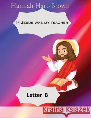 If Jesus Was My Teacher: Letter B Hannah L Hart-Brown   9781088181614 IngramSpark