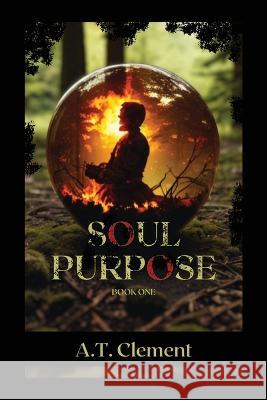 Soul Purpose: Book One A T Clement   9781088181744 IngramSpark