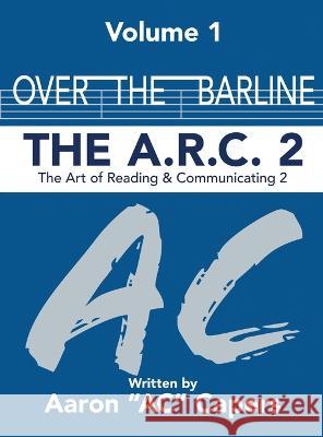 Over The Barline: The A.R.C 2: (Art of Reading and Communicating) Aaron Ac Capers   9781088181928 IngramSpark