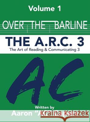 Over The Barline: The A.R.C 3: (Art of Reading and Communicating) Aaron Ac Capers   9781088181980 IngramSpark