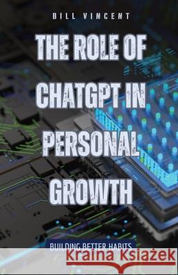 The Role of ChatGPT in Personal Growth: Building Better Habits Bill Vincent 9781088182253 Rwg Publishing