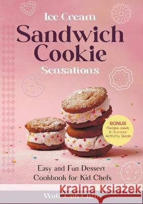 Ice Cream Sandwich Cookie Sensations: Easy and Fun Dessert Cookbook for Kid Chefs Wolf Cub Chlo Jenn Bell-Allen  9781088182468 IngramSpark