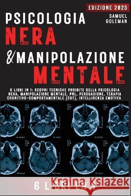 Psicologia Nera E Manipolazione Mentale: 6 libri in 1: Scopri tecniche proibite della Psicologia nera, Manipolazione mentale, PNL, Persuasione, Terapia cognitivo-comportamentale, Intelligenza emotiva Samuel Goleman   9781088182666 IngramSpark