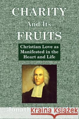 Charity And Its Fruits: Christian Love as Manifested in the Heart and Life Jonathan Edwards   9781088184042 IngramSpark