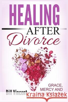 Healing After Divorce: Grace, Mercy and Remarriage (Large Print Edition) Bill Vincent   9781088184943 IngramSpark