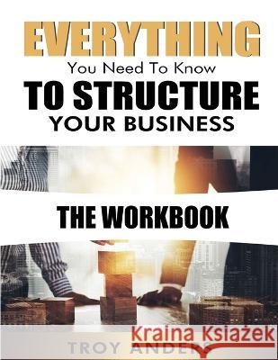 Everything You Need To Know To Structure Your Business Workbook Troy Anders   9781088185520