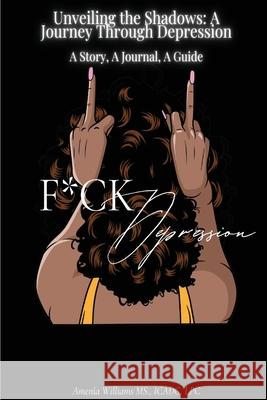 F*CK DEPRESSION Unveiling the Shadows: A Journey Through Depression Amenia Williams 9781088185605