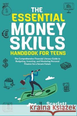 The Essential Money Skills Handbook for Teens: The Comprehensive Financial Literacy Guide to Budgeting, Investing, and Mastering Personal Finance for a Secure Future Scarlett Rivers Richard Meadows  9781088185780 IngramSpark