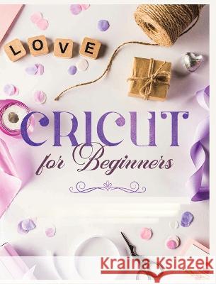 Cricut for Beginners: Unleash Your Creativity with Step-by-Step Instructions and Project Ideas Vanessa Erickson   9781088185803 IngramSpark