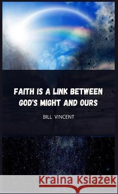 Faith is a Link Between God's Might and Ours Bill Vincent   9781088185902 IngramSpark