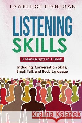 Listening Skills: 3-in-1 Guide to Master Active Listening, Soft Skills, Interpersonal Communication & How to Listen Lawrence Finnegan   9781088185940 IngramSpark