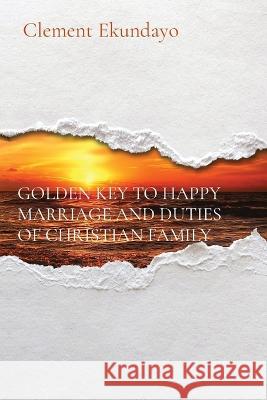 Golden Key to Happy Marriage and Duties of Christian Family Clement Ekundayo   9781088186855 IngramSpark