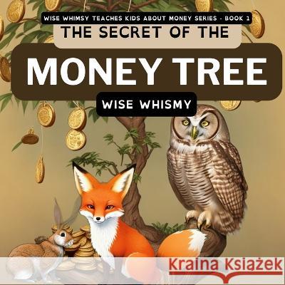 The Secret of the Money Tree Wise Whimsy   9781088186947 IngramSpark