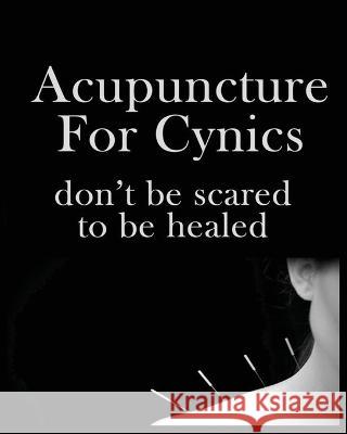 Acupuncture For Cynics: Don't be Scared to be Healed Dominique Hubbard   9781088187401 IngramSpark