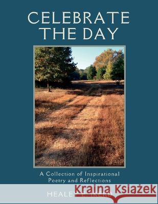 Celebrate the Day: A Collection of Inspirational Poetry and Reflections Healey E Ikerd   9781088187524 IngramSpark