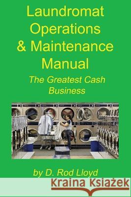 Laundromat Operations & Maintenance Manual: From the Trenches D Rod Lloyd   9781088187692 IngramSpark