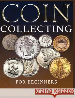 The Ultimate Guide to Coin Collecting: All The Information & Advice You Need for Building a Valuable Collection Albert Hopkins   9781088188552