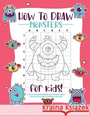 How to Draw Monsters: A Step-by-Step Drawing - Activity Book for Kids to Learn to Draw Pretty Stuff Bucur House   9781088188606