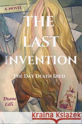 The Last Invention: The Day Death Died Diane LILLI   9781088189832 IngramSpark