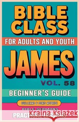 Bible Class for Adults and Youth Beginner's Guide - James: Practical Lessons Guillermo Dori 9781088190265 Bible Sermons