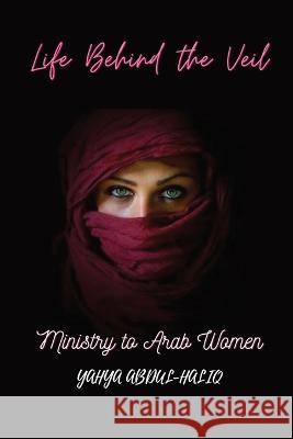 Life Behind the Veil - Ministry to Arab Women Yahya Abdul-Haliq   9781088190364 IngramSpark