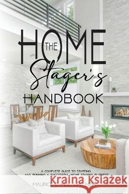 The Home Stager's Handbook A Complete Guide to Starting and Running a Successful Home Staging Business Maurice C Hill   9781088190487 IngramSpark
