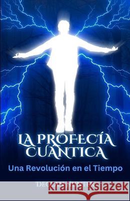 La Profecia Cuantica: Una Revolucion en el Tiempo Declan Hunter   9781088191620 IngramSpark