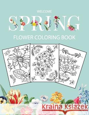 Flower Coloring Book: Adult Coloring Book with beautiful realistic flowers, bouquets, floral designs, sunflowers, roses, leaves, butterfly, spring, and summer Welcome Spring Bucur House   9781088191736 IngramSpark
