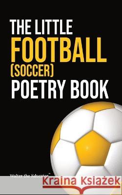 The Little Football (Soccer) Poetry Book Walter the Educator   9781088193037 IngramSpark