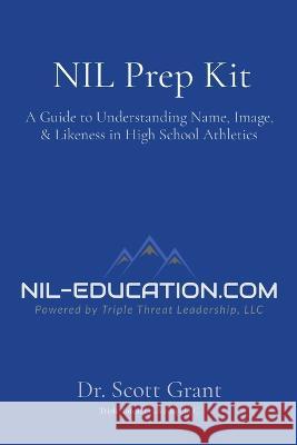 NIL Prep Kit: A Guide to Understanding Name, Image, & Likeness in High School Athletics Dr Scott Grant   9781088193211 IngramSpark