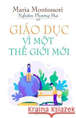 Giao Dục Vi Một Thế Giới Mới Maria Montessori Phuong Mai Nghiem  9781088193600 IngramSpark