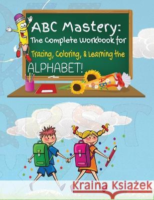 ABC Mastery: The Complete Workbook for Tracing, Coloring & Learning the Alphabet! Kandice Merrick   9781088194843 IngramSpark