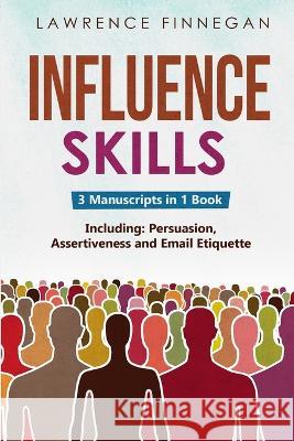 Influence Skills: 3-in-1 Guide to Master Influential Leadership, Persuasive Negotiation & Manipulation Techniques Lawrence Finnegan   9781088195352 IngramSpark