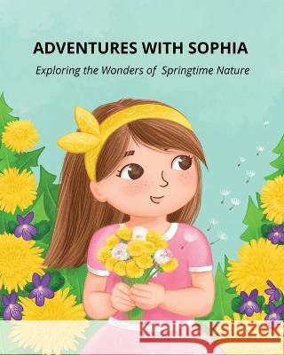 Adventures with Sophia: Exploring the Wonders of Springtime Nature Silvi Pavlova   9781088195376