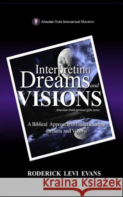 Interpreting Dreams and Visions: A Biblical Approach to Interpreting Dreams and Visions Roderick Levi Evans 9781088195918 Abundant Truth Publishing