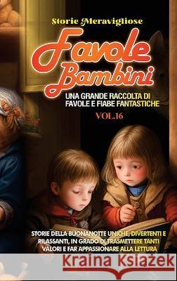 Favole per Bambini: Una grande raccolta di favole e fiabe fantastiche. (Vol.16) Storie della buonanotte uniche, divertenti e rilassanti, in grado di trasmettere tanti valori e far appassionare alla le Storie Meravigliose   9781088195949 IngramSpark