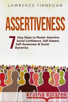 Assertiveness: 7 Easy Steps to Master Assertive Social Confidence, Self-Esteem, Self-Awareness & Social Dynamics Lawrence Finnegan   9781088196557 IngramSpark