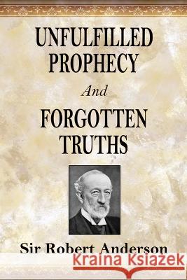 Unfulfilled Prophecy And Forgotten Truths: Two Books Robert Anderson   9781088197103 IngramSpark