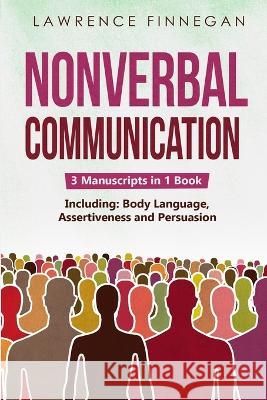 Nonverbal Communication: 3-in-1 Guide to Master Reading Body Language, Nonverbal Cues, Mind Reading & Lie Detection Lawrence Finnegan   9781088197400 IngramSpark