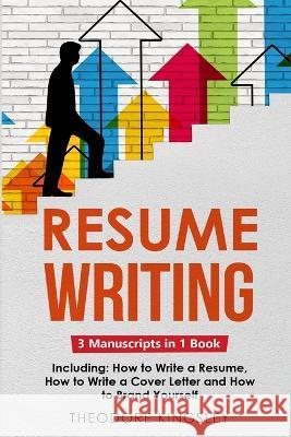Resume Writing: 3-in-1 Guide to Master Curriculum Vitae Writing, Resume Building, CV Templates & Resume Design Theodore Kingsley   9781088197813 IngramSpark