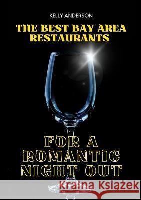 The Best Bay Area Restaurants for a Romantic Night Out Kelly Anderson   9781088198308 IngramSpark