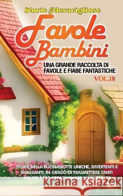Favole per Bambini: Una grande raccolta di favole e fiabe fantastiche. (Vol.18) Storie della buonanotte uniche, divertenti e rilassanti, in grado di trasmettere tanti valori e far appassionare alla le Storie Meravigliose   9781088199848 IngramSpark